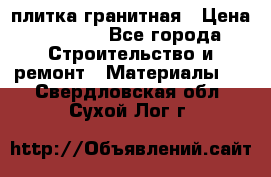 плитка гранитная › Цена ­ 5 000 - Все города Строительство и ремонт » Материалы   . Свердловская обл.,Сухой Лог г.